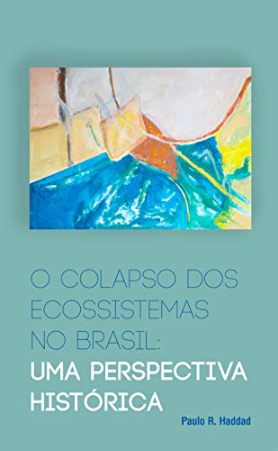 Livro PDF O colapso dos ecossistemas no Brasil: Uma perspectiva histórica