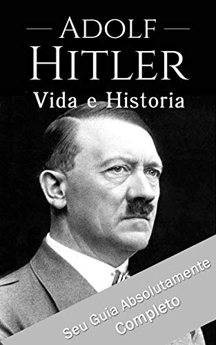 Livro PDF Adolf Hitler: Um Guia Completo da Vida do Ditador Mais Cruel de Todos os Tempos: (Curiosidades, Infância, Família e Motivações)