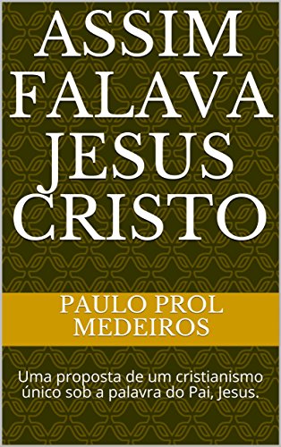 Livro PDF ASSIM FALAVA JESUS CRISTO: Uma proposta de um cristianismo único sob a palavra do Pai, Jesus.