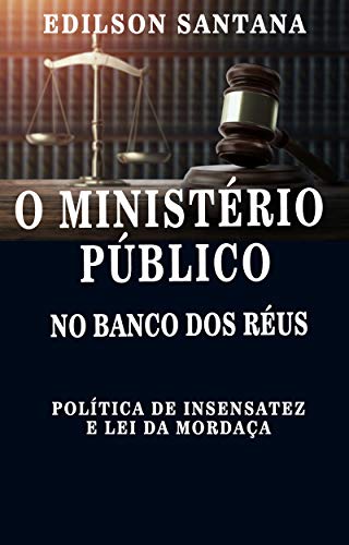 Livro PDF O MINISTÉRIO PÚBLICO NO BANCO DOS RÉUS: Política de insensatez e lei da mordaça
