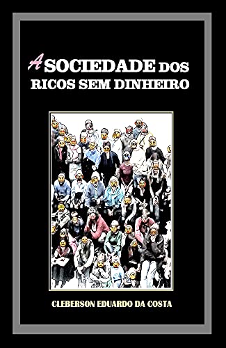 Livro PDF A SOCIEDADE DOS RICOS SEM DINHEIRO: IDEOLOGIA, HEGEMONIA CAPITALISTA E O MITO DO SUCESSO ESCOLAR