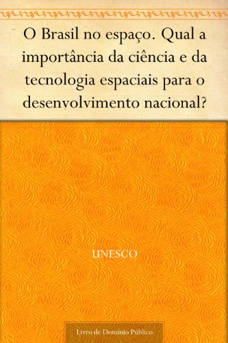 Livro PDF O Brasil no espaço. Qual a importância da ciência e da tecnologia espaciais para o desenvolvimento nacional?