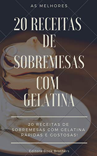 Livro PDF 20 RECEITAS DE SOBREMESAS COM GELATINA – RÁPIDAS E DELICIOSAS: As melhores sobremesas de gelatinas!
