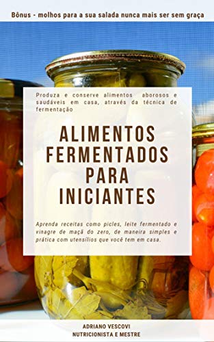 Livro PDF Alimentos fermentados para iniciantes : Produza e conserve alimentos saborosos e saudáveis em casa, através da técnica de fermentação