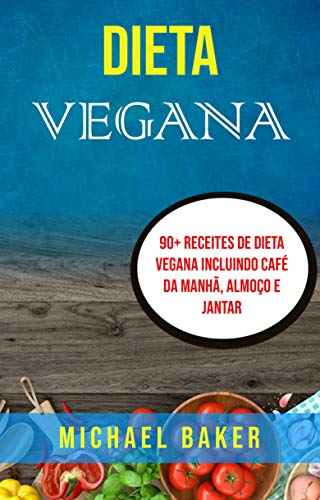 Livro PDF Dieta Vegana: 90+ Receites De Dieta Vegana Incluindo Café Da Manhã, Almoço E Jantar