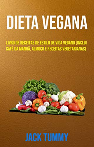 Livro PDF Dieta Vegana : Livro De Receitas De Estilo De Vida Vegano (Inclui Café Da Manhã, Almoço E Receitas Vegetarianas): Estilo de vida Vegano (inclui café-da-manhã, almoço e jantar)