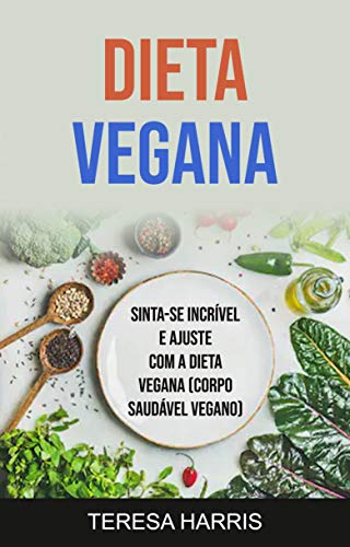Livro PDF Dieta Vegana: Sinta-se Incrível E Ajuste Com A Dieta Vegana (Corpo Saudável Vegano): Sinta-se incrível e em forma com a dieta vegan (corpo saudável vegan)