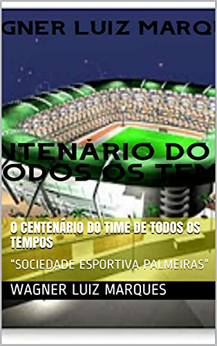 Livro PDF O CENTENÁRIO DO TIME DE TODOS OS TEMPOS: “SOCIEDADE ESPORTIVA PALMEIRAS”