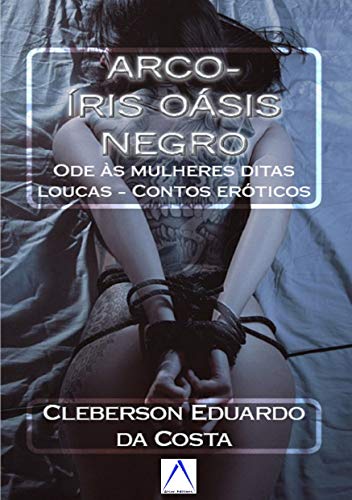 Livro PDF ARCO-ÍRIS OÁSIS NEGRO: Ode às mulheres ditas loucas – contos eróticos