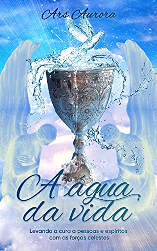 Livro PDF A água da vida: Levando a cura a pessoas e espíritos com as forças celestes (Magia Angelical)