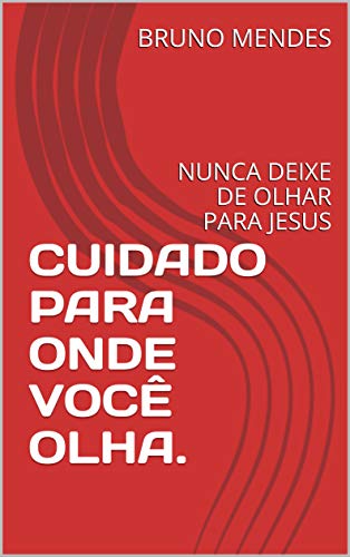 Livro PDF CUIDADO PARA ONDE VOCÊ OLHA.: NUNCA DEIXE DE OLHAR PARA JESUS