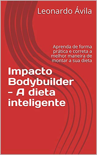Livro PDF Impacto Bodybuilder – A dieta inteligente: Aprenda de forma prática e correta a melhor maneira de montar a sua dieta