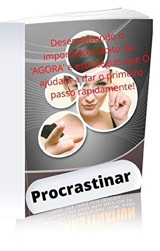 Livro PDF: Procrastinar: Desenvolvendo o importante hábito do ‘AGORA’ e estratégias que O ajudará a dar o primeiro passo rapidamente!