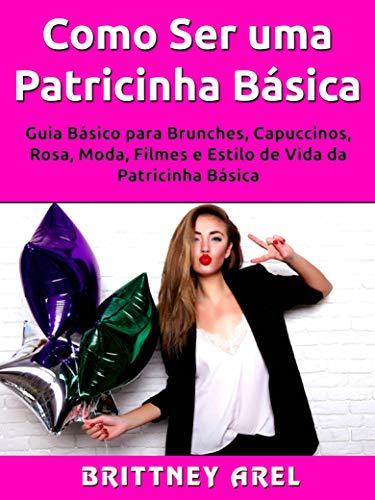 Livro PDF Como Ser uma Patricinha Básica: Guia Básico para Brunches, Capuccinos, Rosa, Moda, Filmes e Estilo de Vida da Patricinha Básica