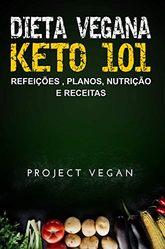 Livro PDF Dieta Vegana Keto 101 – Refeições , Planos, Nutrição e Receitas: O guia definitivo para perder peso rapidamente com uma dieta Keto ou cetogênica, baixa em hidratos de carbono e baseada em plantas