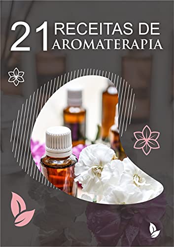 Livro PDF 21 Receitas de Aromaterapia: Receitas utilizadas na Aromaterapia, com o uso de óleos essenciais