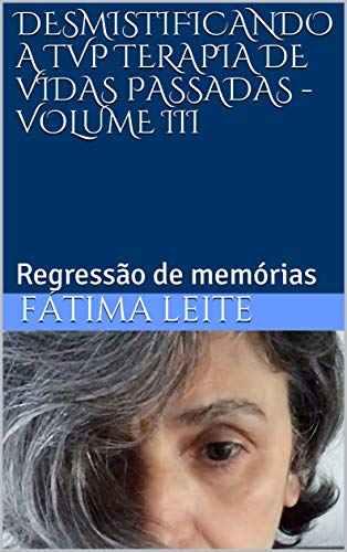 Livro PDF: DESMISTIFICANDO A TVP TERAPIA DE VIDAS PASSADAS – VOLUME III: Regressão de memórias
