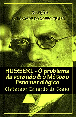 Livro PDF HUSSERL: O PROBLEMA DA VERDADE & O MÉTODO FENOMENOLÓGICO: Coleção Filósofos do nosso tempo – ABRIDGED EDITION