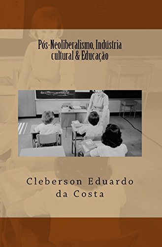 Livro PDF PÓS-NEOLIBERALISMO, INDÚSTRIA CULTURAL & EDUCAÇÃO