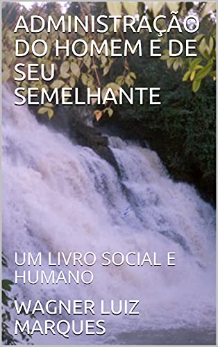 Livro PDF ADMINISTRAÇÃO DO HOMEM E DE SEU SEMELHANTE: UM LIVRO SOCIAL E HUMANO