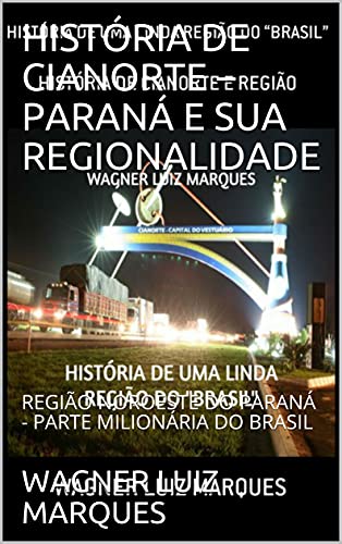 Livro PDF HISTÓRIA DE CIANORTE – PARANÁ E SUA REGIONALIDADE: REGIÃO NOROESTE DO PARANÁ – PARTE MILIONÁRIA DO BRASIL