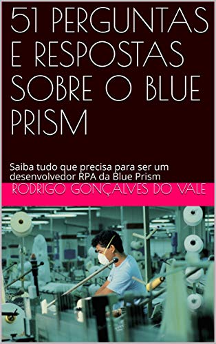 Livro PDF 51 PERGUNTAS E RESPOSTAS SOBRE O BLUE PRISM: Saiba tudo que precisa para ser um desenvolvedor RPA da Blue Prism