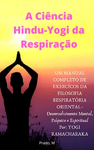 Livro PDF A Ciência Hindu-Yogi da Respiração: Um Manual Completo de Exércicios da FILOSOFIA RESPIRATÓRIA ORIENTAL, Desenvolvimento Mental, Psíquico e Espiritual (Em Português – Completo)