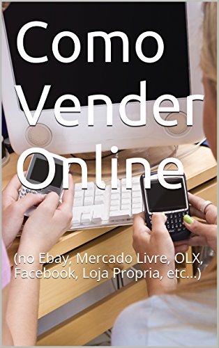 Livro PDF Como Vender Online: (no Ebay, Mercado Livre, OLX, Facebook, Loja Propria, etc…)