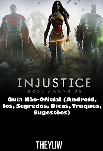 Livro PDF Injustice Gods Among Us Guia Não-Oficial (Android, Ios, Segredos, Dicas, Truques, Sugestões)