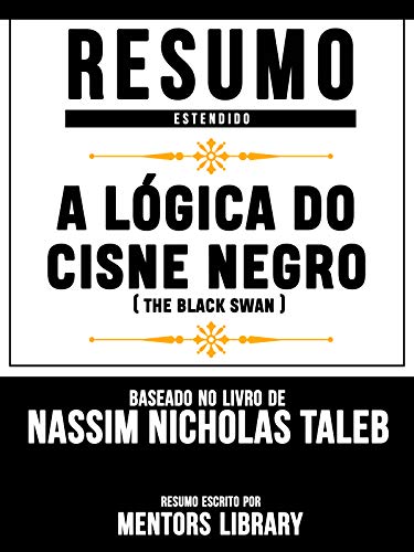Livro PDF Resumo Estendido: A Lógica Do Cisne Negro (The Black Swan) – Baseado No Livro De Nassim Nicholas Taleb