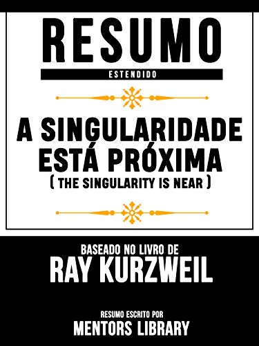 Livro PDF Resumo Estendido: A Singularidade Está Próxima (The Singularity Is Near): Baseado No Livro De Ray Kurzweil