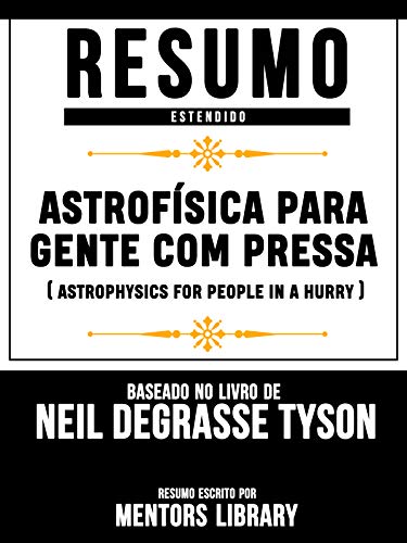 Livro PDF Resumo Estendido: Astrofísica Para Gente Com Pressa (Astrophysics For People In A Hurry): Baseado No Livro De Neil Degrasse Tyson