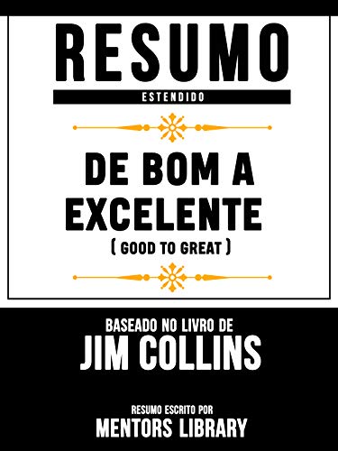 Livro PDF Resumo Estendido: De Bom A Excelente (Good To Great) – Baseado No Livro De Jim Collins