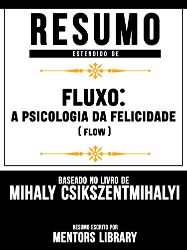 Livro PDF Resumo Estendido De Fluxo: A Psicologia Da Felicidade (Flow): Baseado No Livro De Mihály Csíkszentmihályi