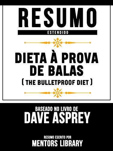Livro PDF Resumo Estendido: Dieta À Prova De Balas (The Bulletproof Diet) – Baseado No Livro De Dave Asprey