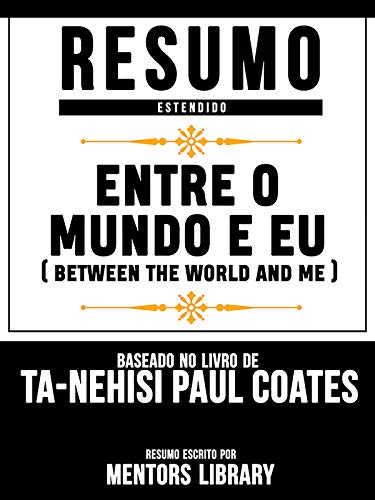 Livro PDF Resumo Estendido: Entre O Mundo E Eu (Between The World And Me) – Baseado No Livro De Ta-Nehisi Paul Coates