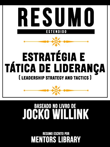 Livro PDF Resumo Estendido: Estratégia E Tática De Liderança: (Leadership Strategy And Tactics) – Baseado No Livro De Jocko Willink