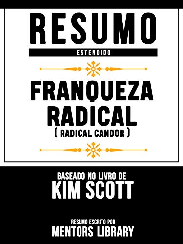 Livro PDF Resumo Estendido: Franqueza Radical (Radical Candor) – Baseado No Livro De Kim Scott