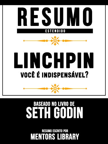 Livro PDF Resumo Estendido: Linchpin: você é indispensável? – Baseado No Livro De Seth Godin