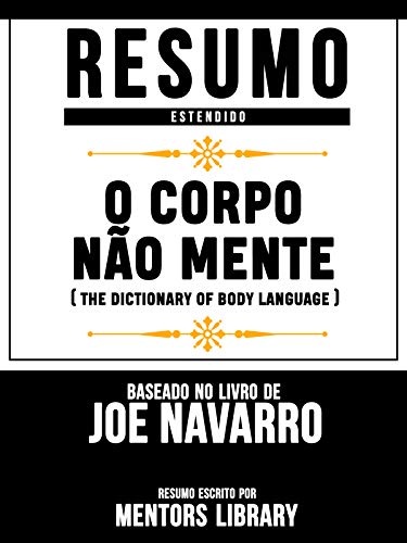 Livro PDF Resumo Estendido: O Corpo Não Mente (The Dictionary Of Body Language): Baseado No Livro De Joe Navarro