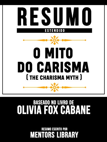 Livro PDF Resumo Estendido: O Mito Do Carisma (The Charisma Myth) – Baseado No Livro De Olivia Fox Cabane