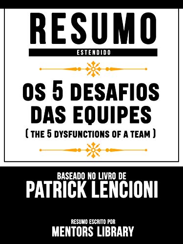 Livro PDF Resumo Estendido: Os 5 Desafios Das Equipes (The 5 Dysfunctions Of A Team) – Baseado No Livro De Patrick Lencioni