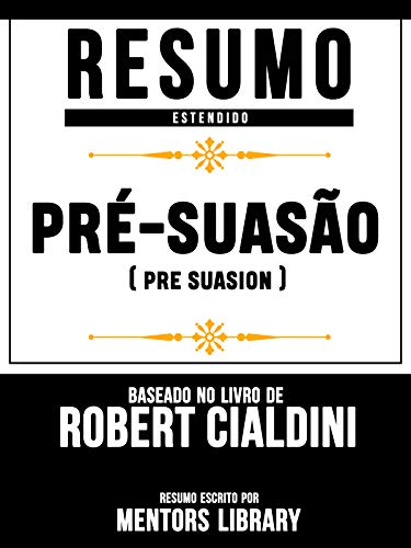 Livro PDF Resumo Estendido: Pré-Suasão (Pre Suasion) – Baseado No Livro De Robert Cialdini