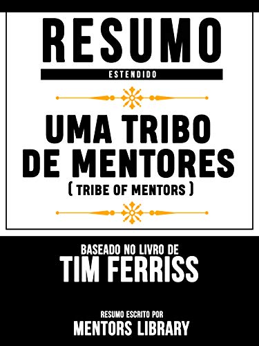 Livro PDF Resumo Estendido: Uma Tribo De Mentores (Tribe Of Mentors) – Baseado No Livro De Tim Ferriss