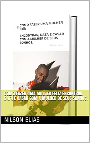 Livro PDF COMO FAZER UMA MULHER Feliz ENCONTRAR, DATA E CASAR COM A MULHER DE SEUS SONHOS.