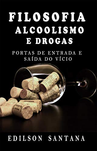 Livro PDF FILOSOFIA, ALCOOLISMO E DROGAS: PORTAS DE ENTRADA E SAÍDA DO VÍCIO