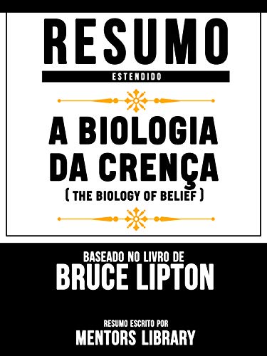 Livro PDF Resumo Estendido: A Biologia Da Crença (The Biology Of Belief): Baseado No Livro De Bruce Lipton