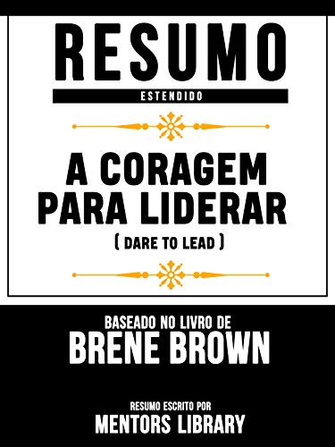 Livro PDF Resumo Estendido: A Coragem Para Liderar (Dare To Lead) – Baseado No Livro De Brené Brown