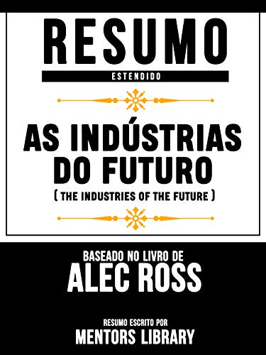 Livro PDF Resumo Estendido: As Indústrias Do Futuro (The Industries Of The Future) – Baseado No Livro De Alec Ross