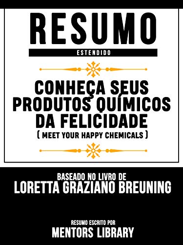 Livro PDF Resumo Estendido: Conheça Seus Produtos Químicos Da Felicidade (Meet Your Happy Chemicals) – Baseado No Livro De Loretta Graziano Breuning